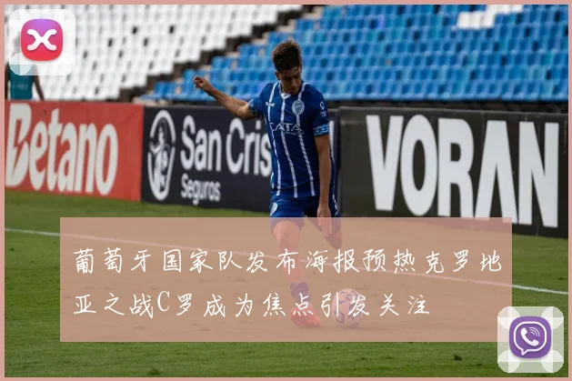 葡萄牙国家队发布海报预热克罗地亚之战C罗成为焦点引发关注