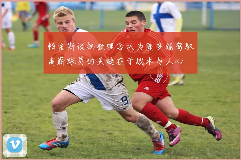 帕金斯谈执教理念认为隆多能驾驭高薪球员的关键在于战术与人心