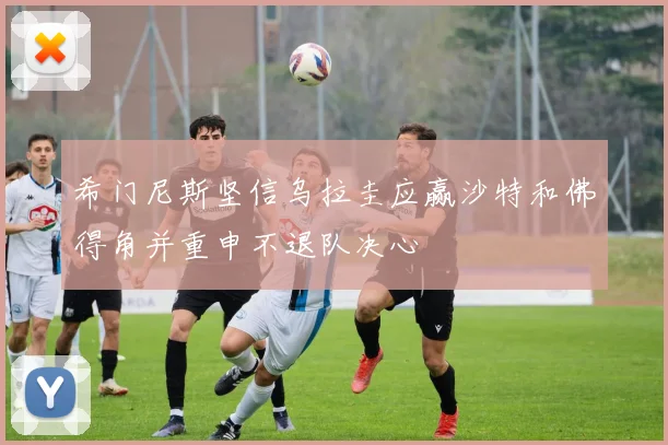 希门尼斯坚信乌拉圭应赢沙特和佛得角并重申不退队决心