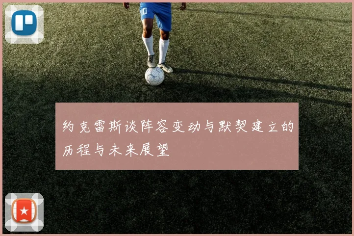 约克雷斯谈阵容变动与默契建立的历程与未来展望