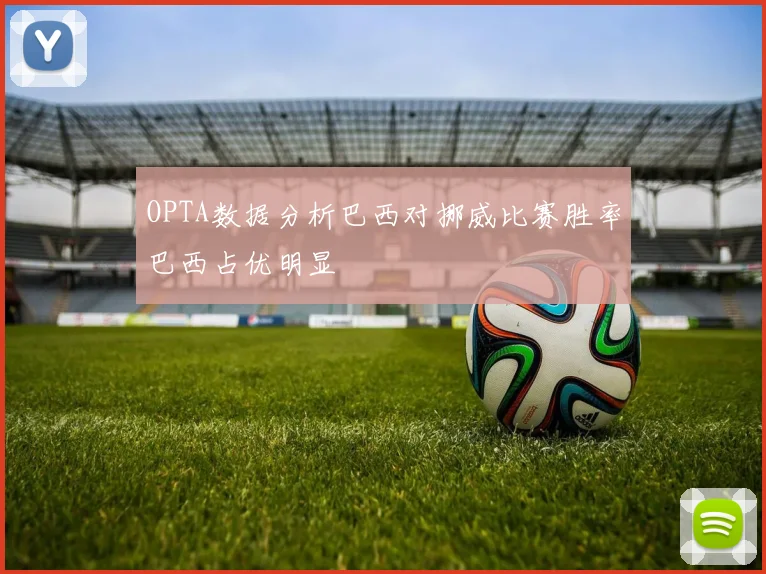 OPTA数据分析巴西对挪威比赛胜率巴西占优明显