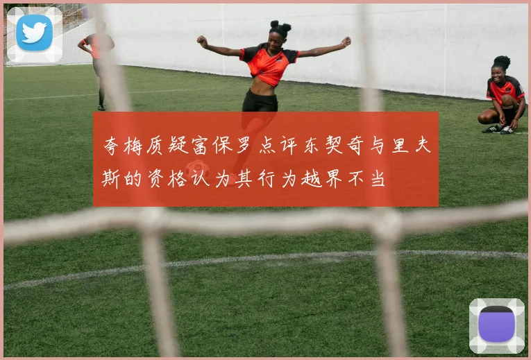 夸梅质疑富保罗点评东契奇与里夫斯的资格认为其行为越界不当