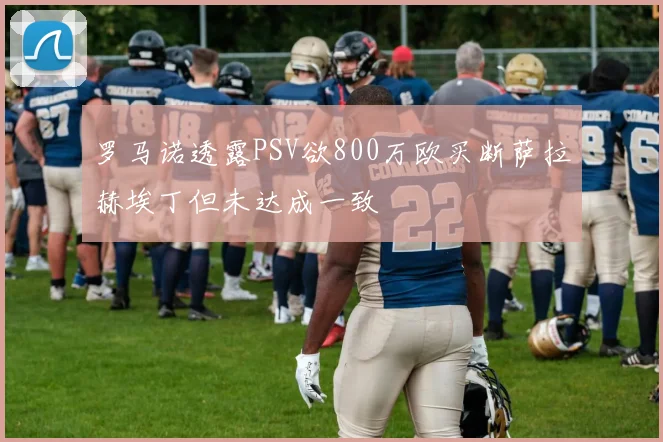 罗马诺透露PSV欲800万欧买断萨拉赫埃丁但未达成一致