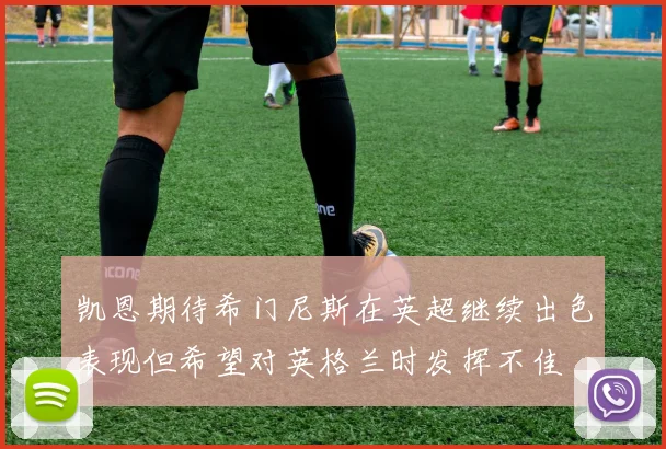 凯恩期待希门尼斯在英超继续出色表现但希望对英格兰时发挥不佳